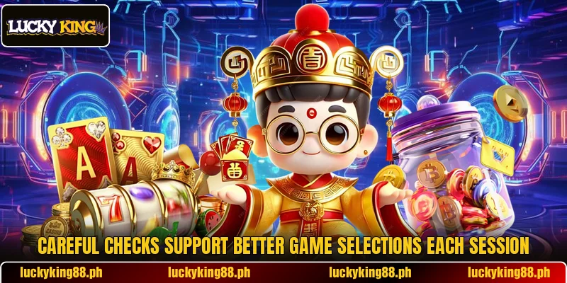 Careful checks support better game selections each session Careful checks support better game selections each session