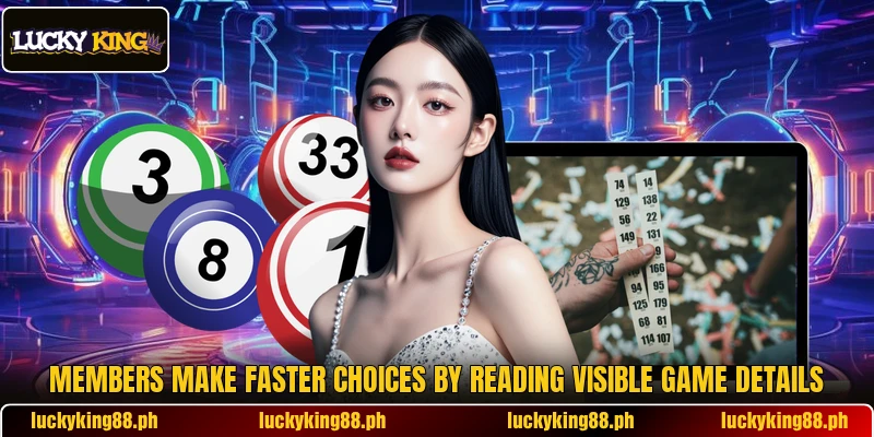 Members make faster choices by reading visible game details Members make faster choices by reading visible game details