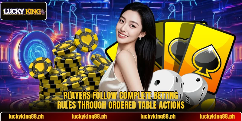 Players follow complete betting rules through ordered table actions Players follow complete betting rules through ordered table actions