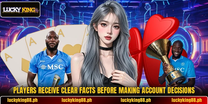 Players receive clear facts before making account decisions Players receive clear facts before making account decisions